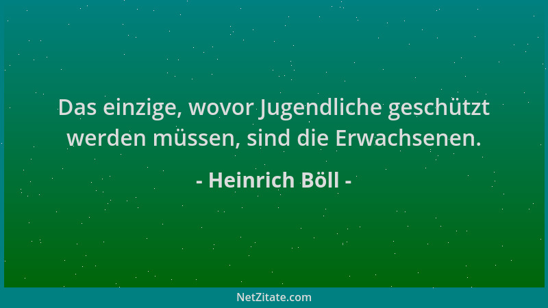 Heinrich Böll - Das einzige, wovor Jugendliche geschützt werden müssen, sind die Erwachsenen....