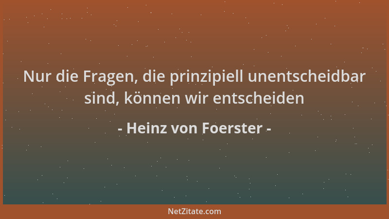 Heinz von Foerster - Nur die Fragen, die prinzipiell unentscheidbar sind, können wir entscheiden...