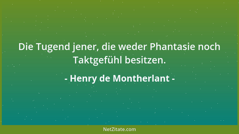 Henry de Montherlant - Die Tugend jener, die weder Phantasie noch Taktgefühl besitzen....