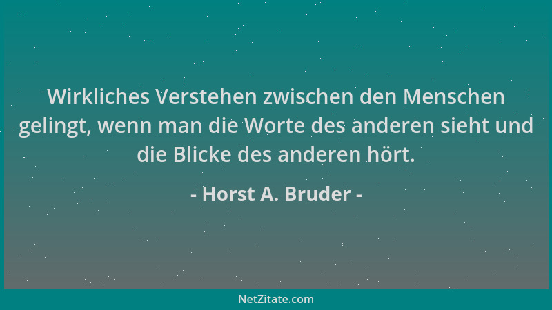 Horst A. Bruder - Wirkliches Verstehen zwischen den Menschen gelingt, wenn man die Worte des anderen sieht und die Blicke d...