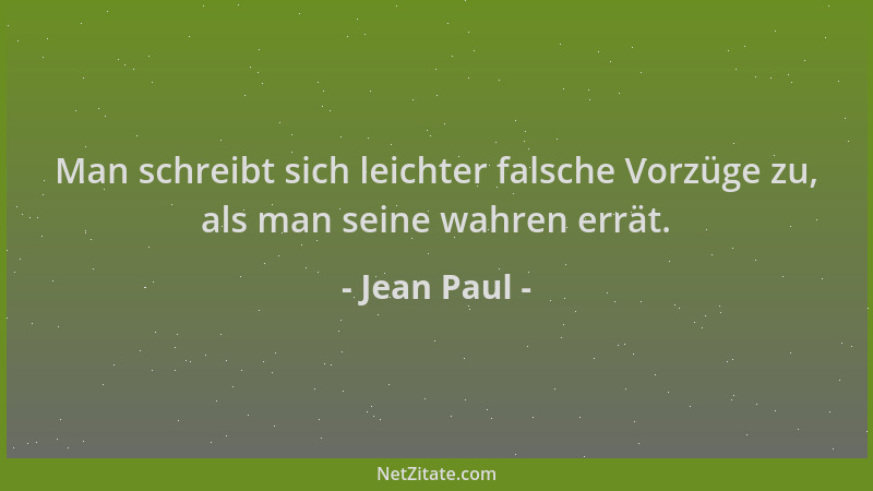 Jean Paul - Man schreibt sich leichter falsche Vorzüge zu, als man seine wahren errät....