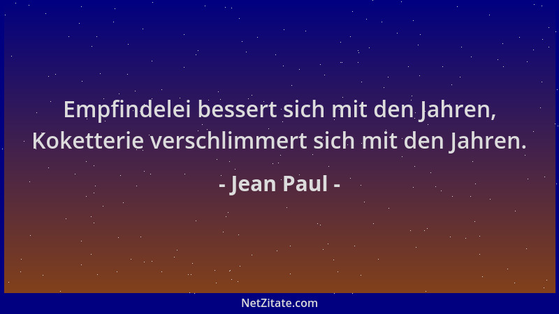 Jean Paul - Empfindelei bessert sich mit den Jahren, Koketterie verschlimmert sich mit den Jahren....