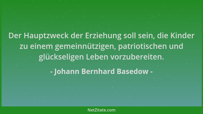 Johann Bernhard Basedow - Der Hauptzweck der Erziehung soll sein, die Kinder zu einem gemeinnützigen, patriotischen und glü...