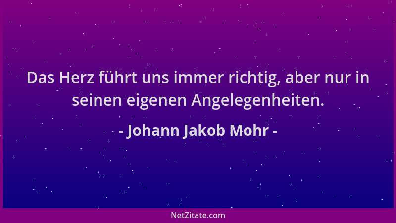 Johann Jakob Mohr - Das Herz führt uns immer richtig, aber nur in seinen eigenen Angelegenheiten....