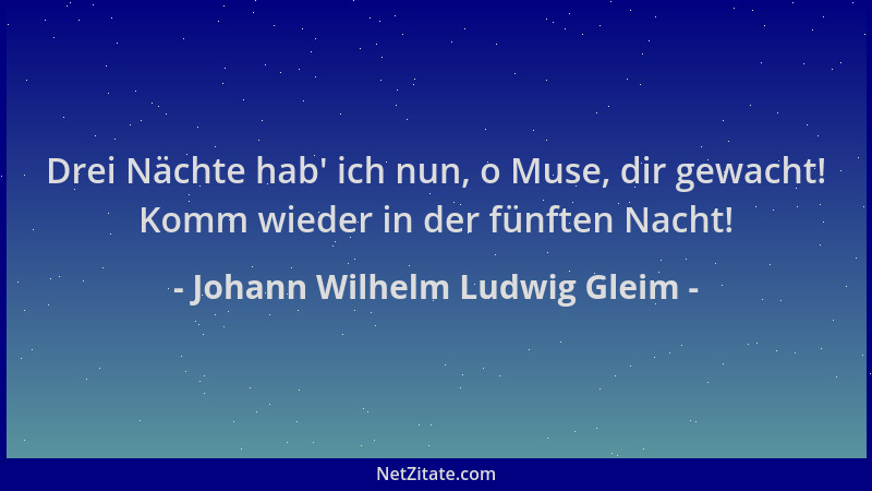 Johann Wilhelm Ludwig Gleim - Drei Nächte hab ' ich nun, o Muse, dir gewacht! Komm wieder in der fünften Nacht!...