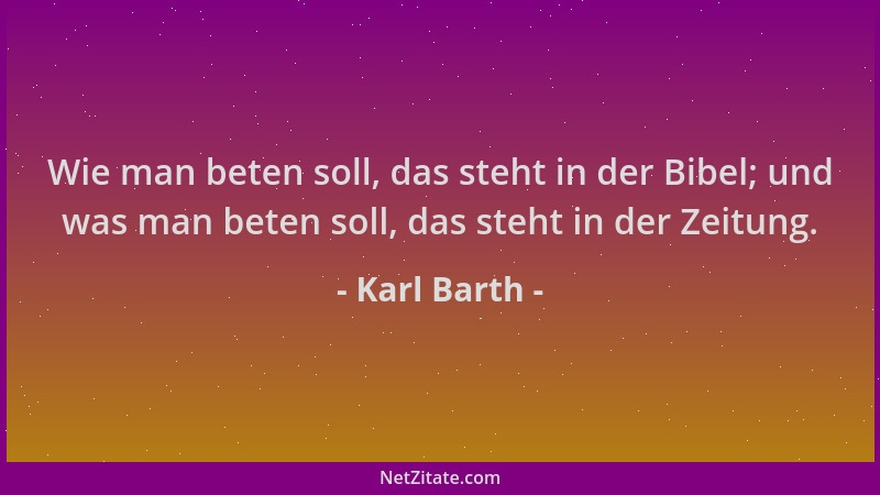 Karl Barth - Wie man beten soll, das steht in der Bibel; und was man beten soll, das steht in der Zeitung....