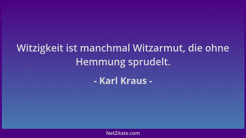 Karl Kraus - Witzigkeit ist manchmal Witzarmut, die ohne Hemmung sprudelt....
