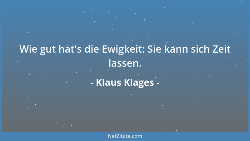 Klaus Klages - Wie gut hat 's die Ewigkeit: Sie kann sich Zeit lassen....