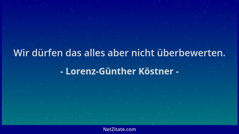 Lorenz-Günther Köstner - Wir dürfen das alles aber nicht überbewerten....