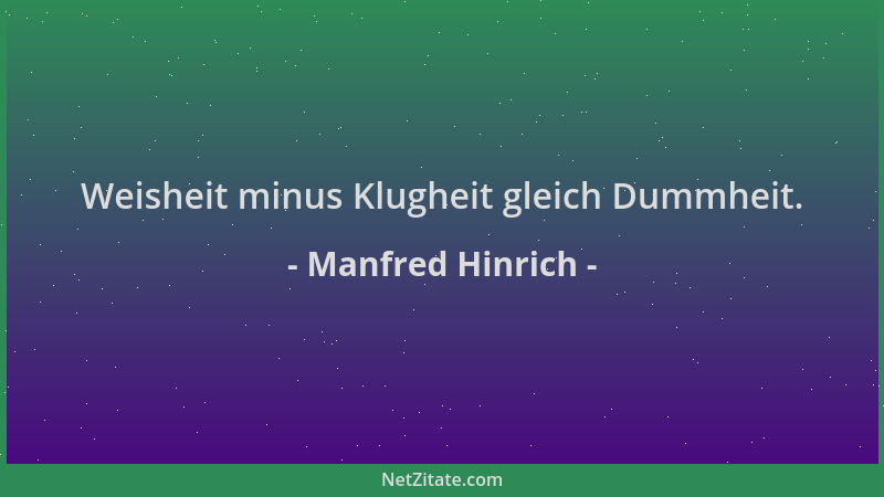 Manfred Hinrich - Weisheit minus Klugheit gleich Dummheit....