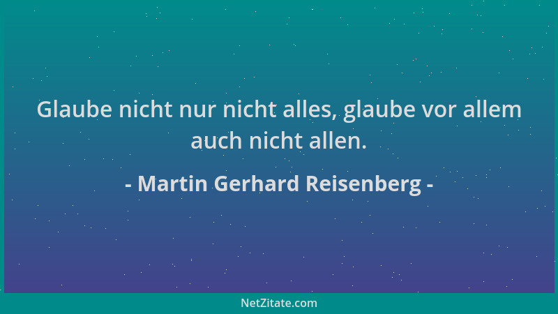 Martin Gerhard Reisenberg - Glaube nicht nur nicht alles, glaube vor allem auch nicht allen....