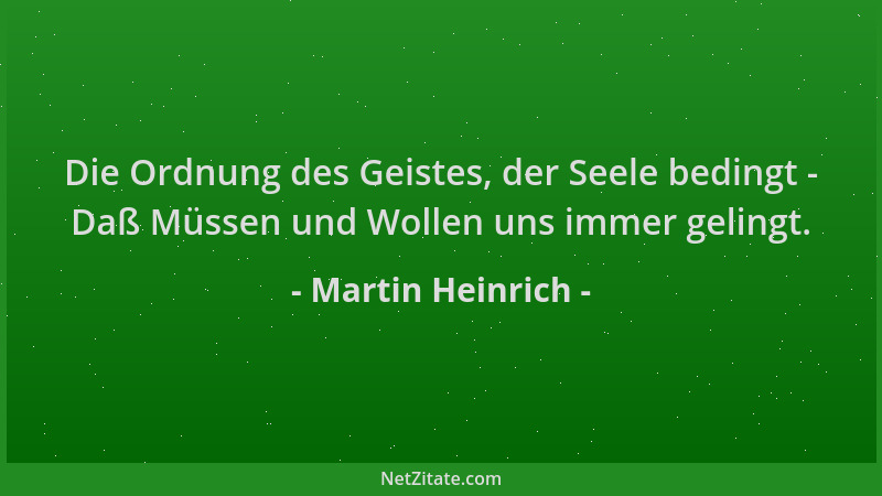 Martin Heinrich - Die Ordnung des Geistes, der Seele bedingt - Daß Müssen und Wollen uns immer gelingt....