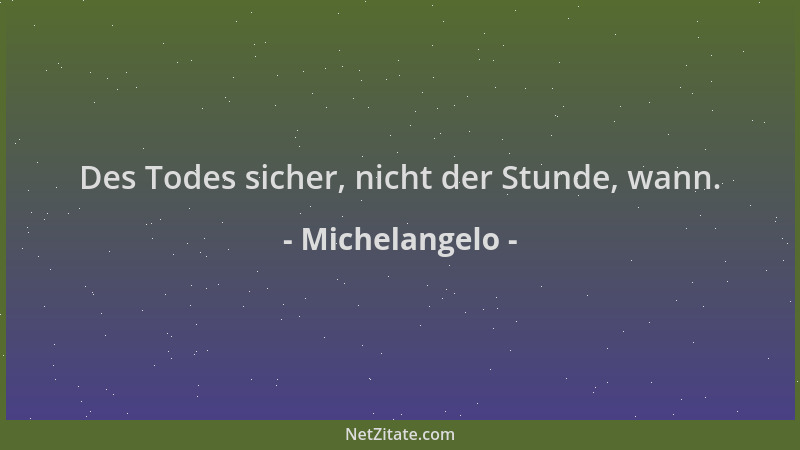 Michelangelo - Des Todes sicher, nicht der Stunde, wann....