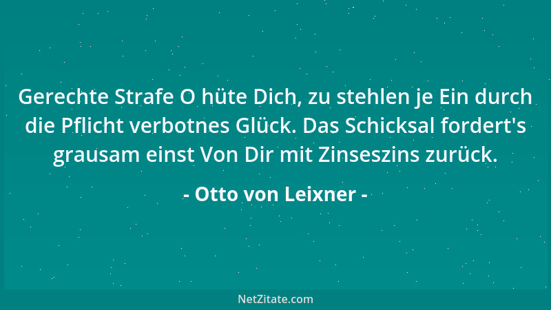 Otto von Leixner - Gerechte Strafe O hüte Dich, zu stehlen je Ein durch die Pflicht verbotnes Glück. Das Schicksal fordert '...