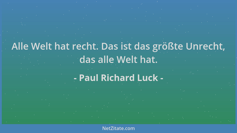 Paul Richard Luck - Alle Welt hat recht. Das ist das größte Unrecht, das alle Welt hat....