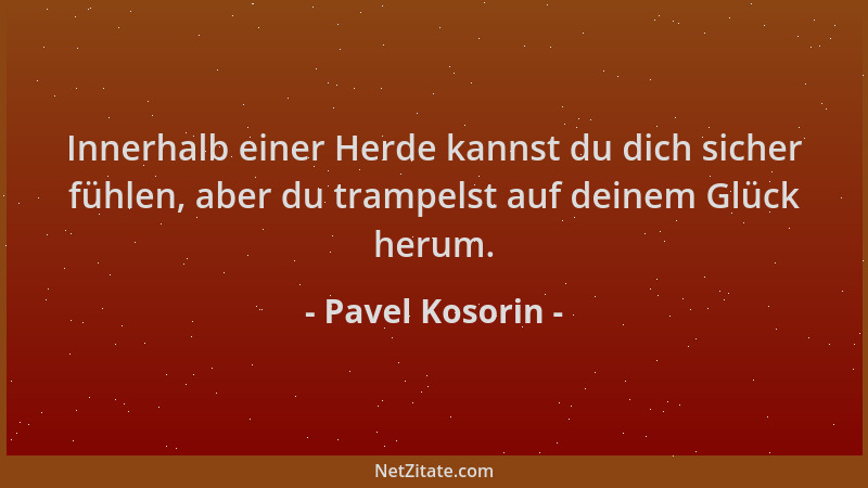 Pavel Kosorin - Innerhalb einer Herde kannst du dich sicher fühlen, aber du trampelst auf deinem Glück herum....