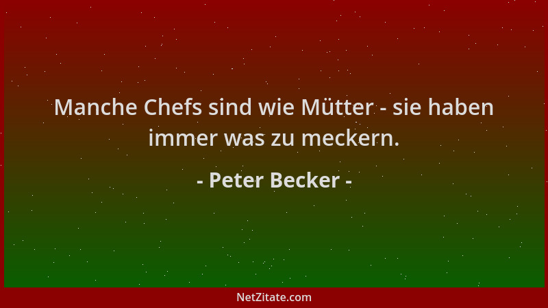 Peter Becker - Manche Chefs sind wie Mütter - sie haben immer was zu meckern....