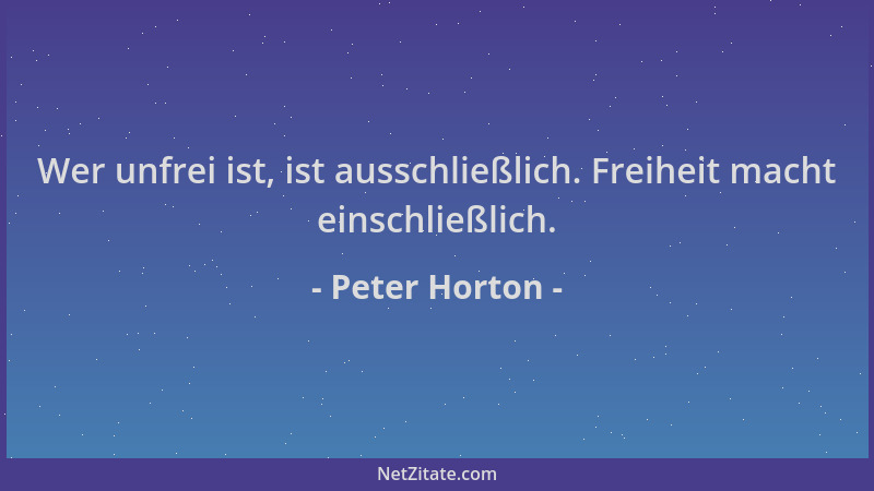 Peter Horton - Wer unfrei ist, ist ausschließlich. Freiheit macht einschließlich....