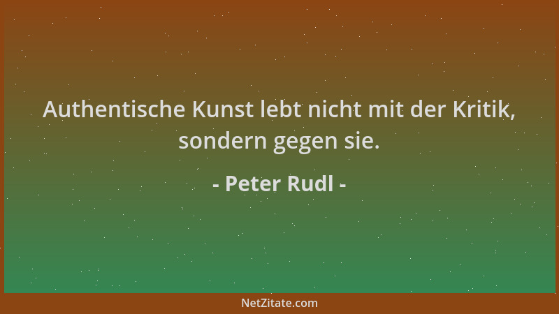 Peter Rudl - Authentische Kunst lebt nicht mit der Kritik, sondern gegen sie....