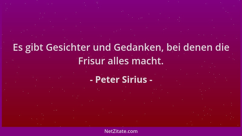 Peter Sirius - Es gibt Gesichter und Gedanken, bei denen die Frisur alles macht....