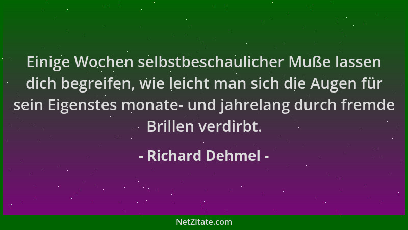 Richard Dehmel - Einige Wochen selbstbeschaulicher Muße lassen dich begreifen, wie leicht man sich die Augen für sein Eigen...