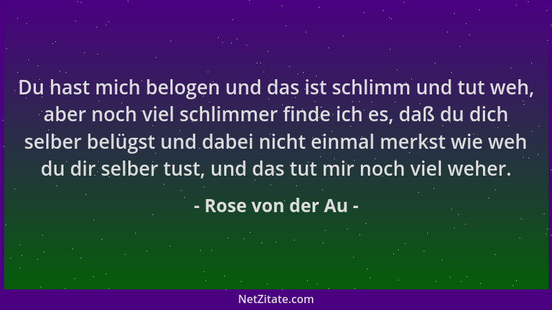 Rose von der Au - Du hast mich belogen und das ist schlimm und tut weh, aber noch viel schlimmer finde ich es, daß du dich...