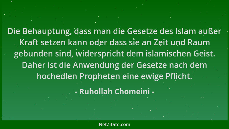 Ruhollah Chomeini - Die Behauptung, dass man die Gesetze des Islam außer Kraft setzen kann oder dass sie an Zeit und Raum g...