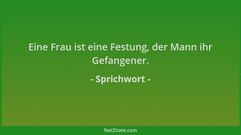 Sprichwort - Eine Frau ist eine Festung, der Mann ihr Gefangener....