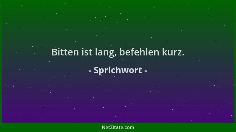 Sprichwort - Bitten ist lang, befehlen kurz....