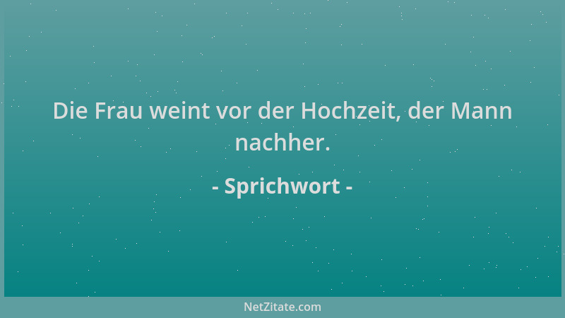Sprichwort - Die Frau weint vor der Hochzeit, der Mann nachher....
