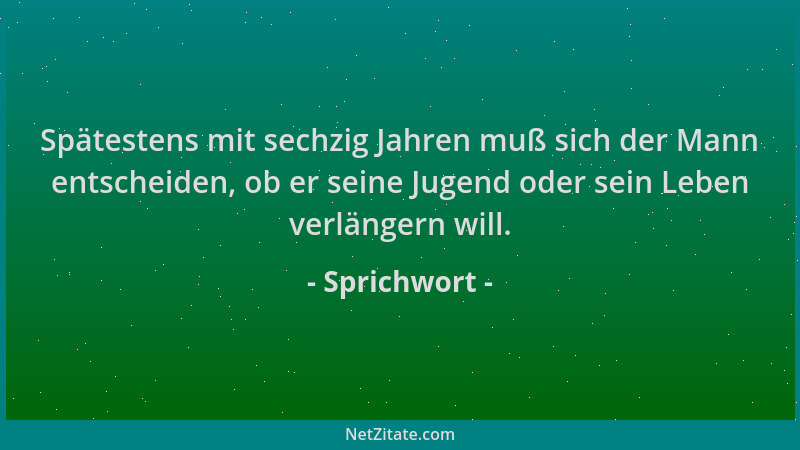 Sprichwort - Spätestens mit sechzig Jahren muß sich der Mann entscheiden, ob er seine Jugend oder sein Leben verlängern wil...