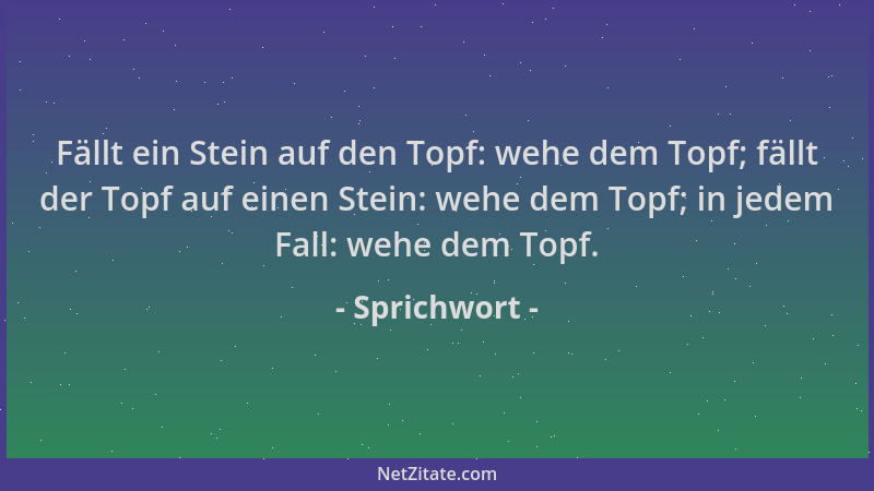 Sprichwort - Fällt ein Stein auf den Topf: wehe dem Topf; fällt der Topf auf einen Stein: wehe dem Topf; in jedem Fall: weh...
