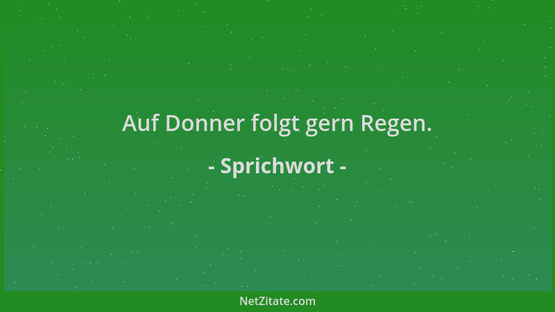 Sprichwort - Auf Donner folgt gern Regen....