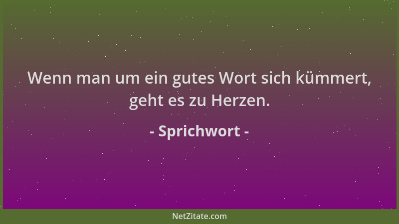 Sprichwort - Wenn man um ein gutes Wort sich kümmert, geht es zu Herzen....