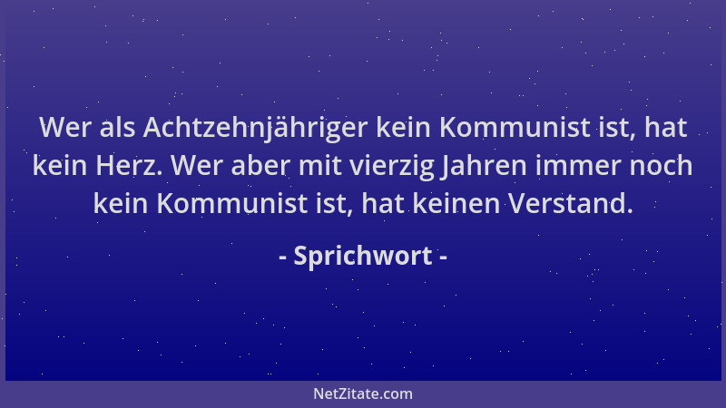 Sprichwort - Wer als Achtzehnjähriger kein Kommunist ist, hat kein Herz. Wer aber mit vierzig Jahren immer noch kein Kommun...