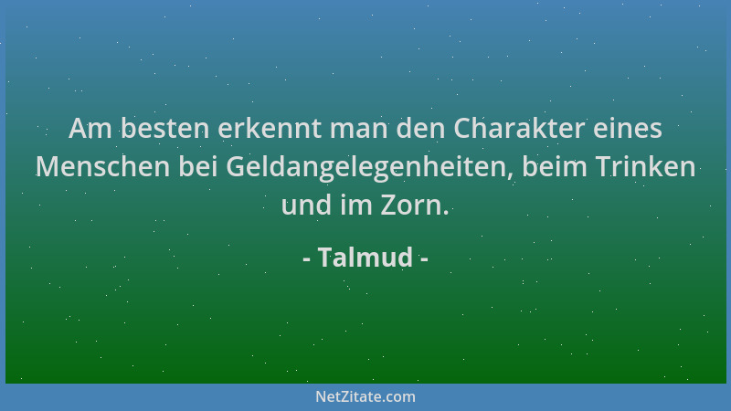 Talmud - Am besten erkennt man den Charakter eines Menschen bei Geldangelegenheiten, beim Trinken und im Zorn....