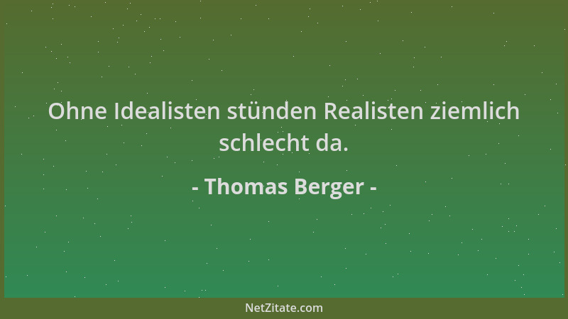 Thomas Berger - Ohne Idealisten stünden Realisten ziemlich schlecht da....