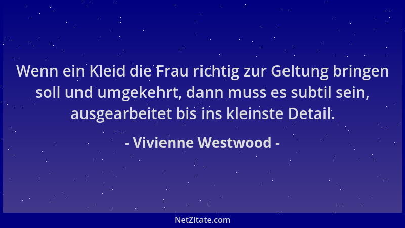 Vivienne Westwood - Wenn ein Kleid die Frau richtig zur Geltung bringen soll und umgekehrt, dann muss es subtil sein, ausge...