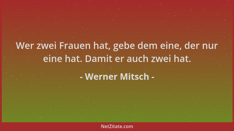 Werner Mitsch - Wer zwei Frauen hat, gebe dem eine, der nur eine hat. Damit er auch zwei hat....
