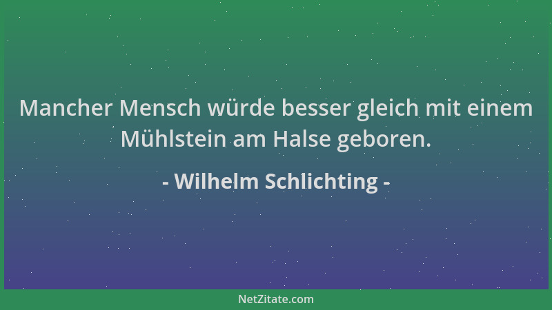Wilhelm Schlichting - Mancher Mensch würde besser gleich mit einem Mühlstein am Halse geboren....