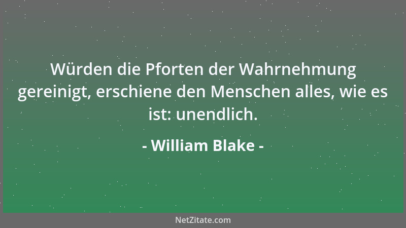 William Blake - Würden die Pforten der Wahrnehmung gereinigt, erschiene den Menschen alles, wie es ist: unendlich....