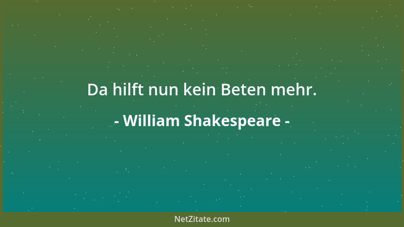William Shakespeare - Da hilft nun kein Beten mehr....