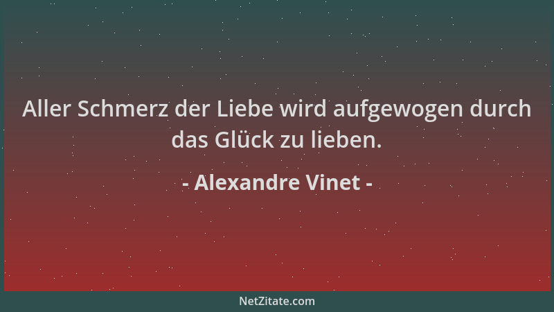 Alexandre Vinet - Aller Schmerz der Liebe wird aufgewogen durch das Glück zu lieben....