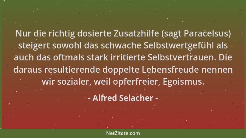 Alfred Selacher - Nur die richtig dosierte Zusatzhilfe (sagt Paracelsus) steigert sowohl das schwache Selbstwertgefühl als...