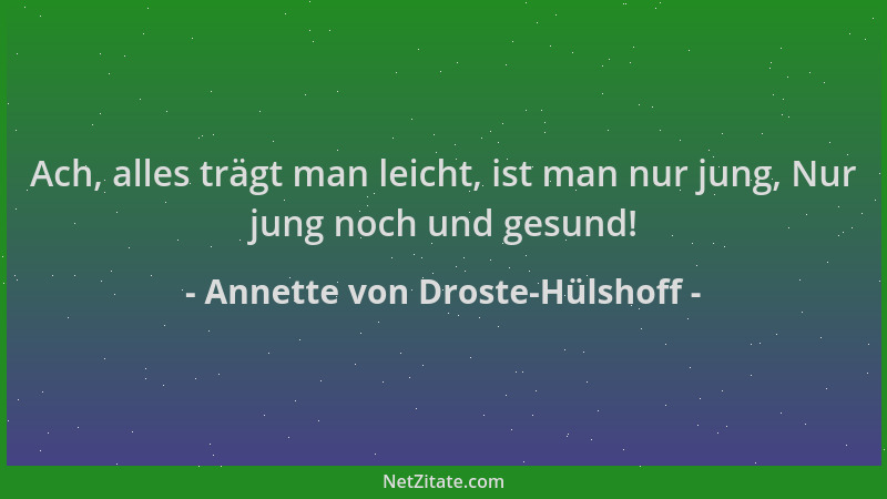 Annette von Droste-Hülshoff - Ach, alles trägt man leicht, ist man nur jung, Nur jung noch und gesund!...