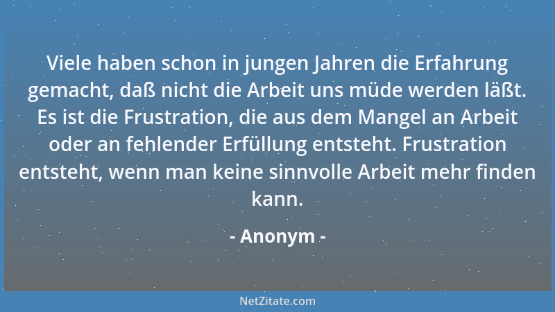 Anonym - Viele haben schon in jungen Jahren die Erfahrung gemacht, daß nicht die Arbeit uns müde werden läßt. Es ist die Fr...