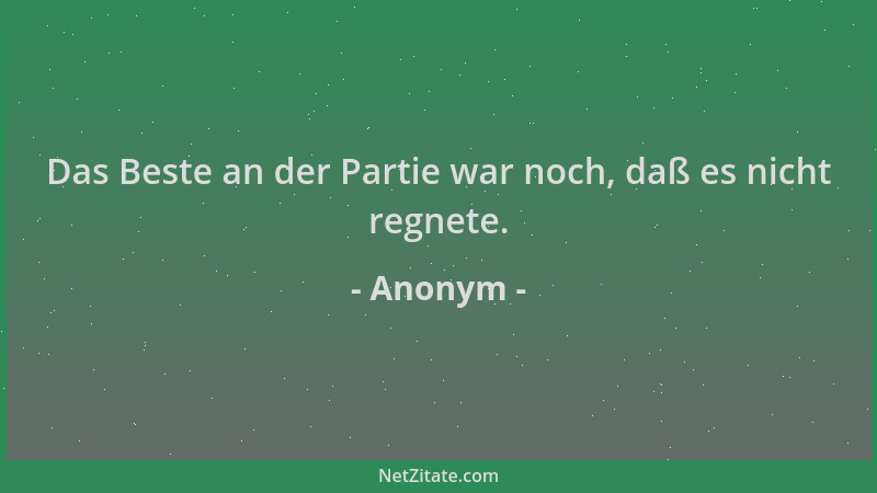 Anonym - Das Beste an der Partie war noch, daß es nicht regnete....
