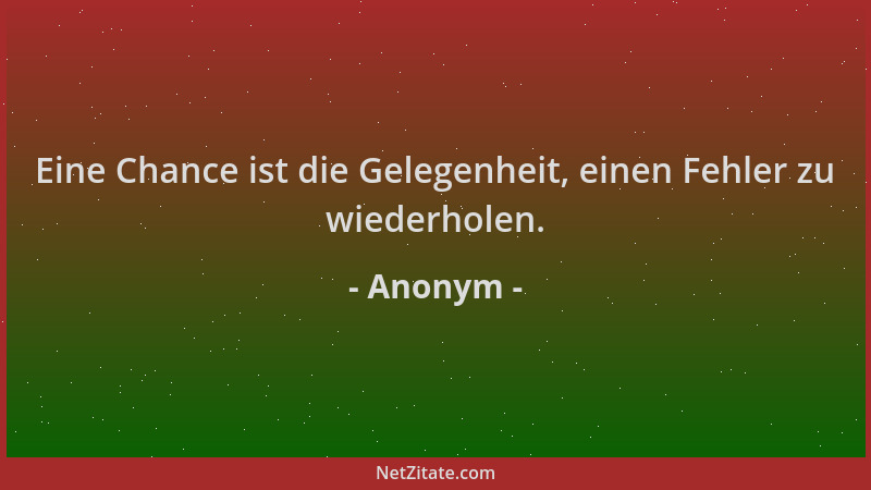 Anonym - Eine Chance ist die Gelegenheit, einen Fehler zu wiederholen....