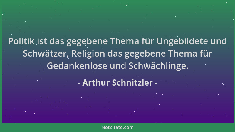 Arthur Schnitzler - Politik ist das gegebene Thema für Ungebildete und Schwätzer, Religion das gegebene Thema für Gedankenl...