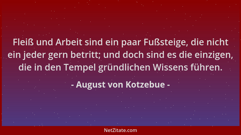 August von Kotzebue - Fleiß und Arbeit sind ein paar Fußsteige, die nicht ein jeder gern betritt; und doch sind es die einz...